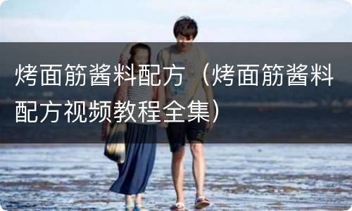 烤面筋酱料配方（烤面筋酱料配方视频教程全集）