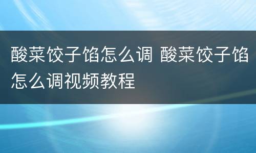酸菜饺子馅怎么调 酸菜饺子馅怎么调视频教程