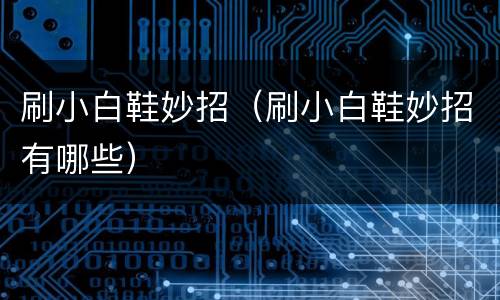 刷小白鞋妙招（刷小白鞋妙招有哪些）