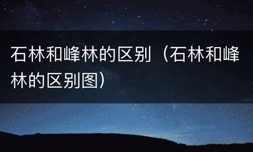 石林和峰林的区别（石林和峰林的区别图）