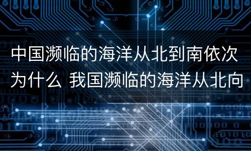 中国濒临的海洋从北到南依次为什么 我国濒临的海洋从北向南依次是什么