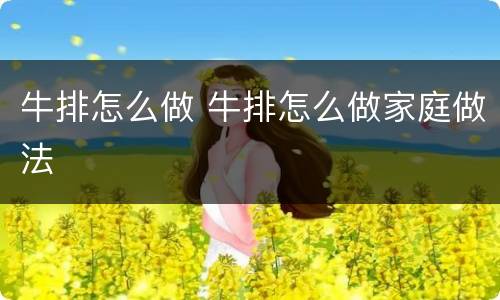 牛排怎么做 牛排怎么做家庭做法