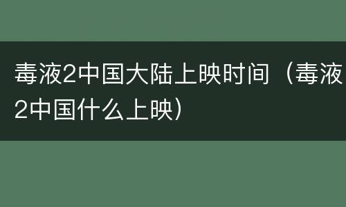 毒液2中国大陆上映时间（毒液2中国什么上映）