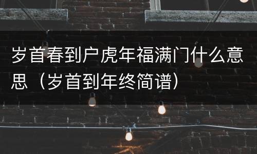 岁首春到户虎年福满门什么意思（岁首到年终简谱）