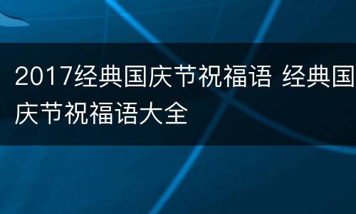 2017经典国庆节祝福语 经典国庆节祝福语大全