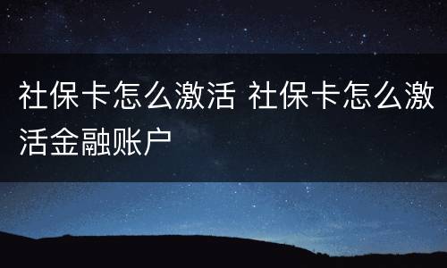 社保卡怎么激活 社保卡怎么激活金融账户
