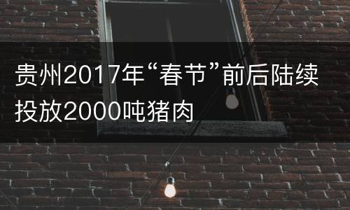贵州2017年“春节”前后陆续投放2000吨猪肉
