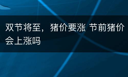双节将至，猪价要涨 节前猪价会上涨吗