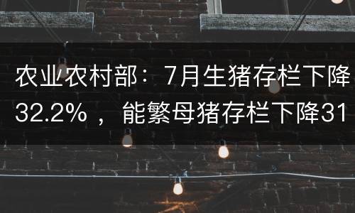农业农村部：7月生猪存栏下降32.2% ，能繁母猪存栏下降31.9%