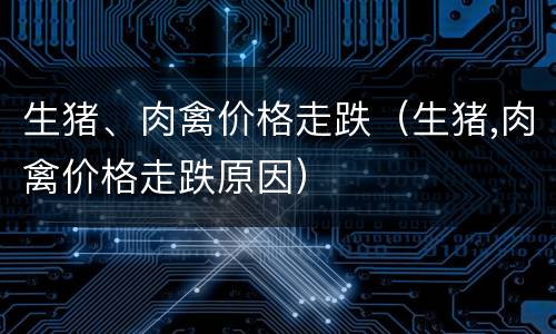 生猪、肉禽价格走跌（生猪,肉禽价格走跌原因）