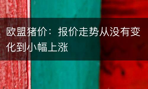 欧盟猪价：报价走势从没有变化到小幅上涨