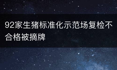 92家生猪标准化示范场复检不合格被摘牌