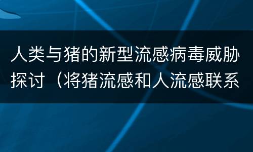 人类与猪的新型流感病毒威胁探讨（将猪流感和人流感联系在一起的人是谁）