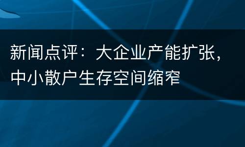 新闻点评：大企业产能扩张，中小散户生存空间缩窄