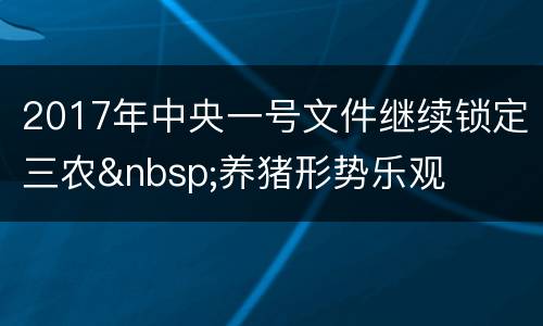 2017年中央一号文件继续锁定三农&nbsp;养猪形势乐观