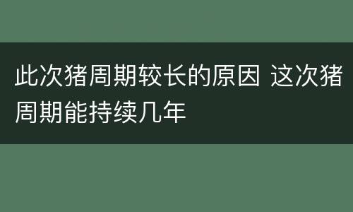 此次猪周期较长的原因 这次猪周期能持续几年