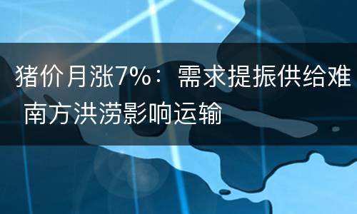 猪价月涨7%：需求提振供给难 南方洪涝影响运输