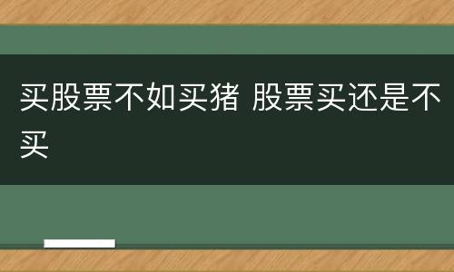 买股票不如买猪 股票买还是不买