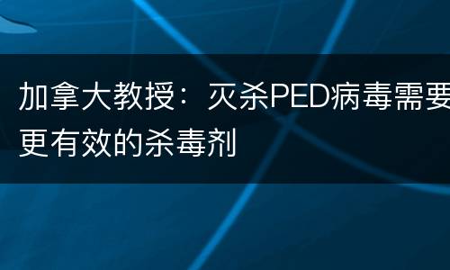 加拿大教授：灭杀PED病毒需要更有效的杀毒剂