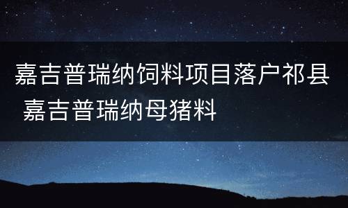 嘉吉普瑞纳饲料项目落户祁县 嘉吉普瑞纳母猪料