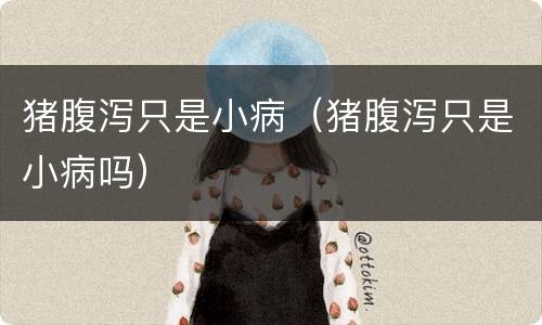 猪腹泻只是小病（猪腹泻只是小病吗）