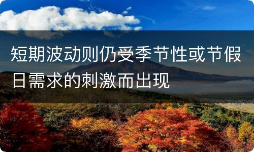 短期波动则仍受季节性或节假日需求的刺激而出现