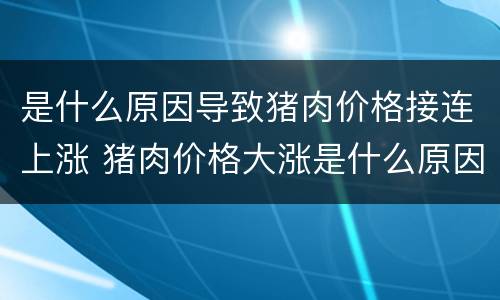 是什么原因导致猪肉价格接连上涨 猪肉价格大涨是什么原因