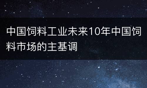 中国饲料工业未来10年中国饲料市场的主基调