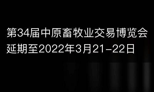 第34届中原畜牧业交易博览会延期至2022年3月21-22日