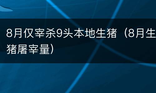 8月仅宰杀9头本地生猪（8月生猪屠宰量）