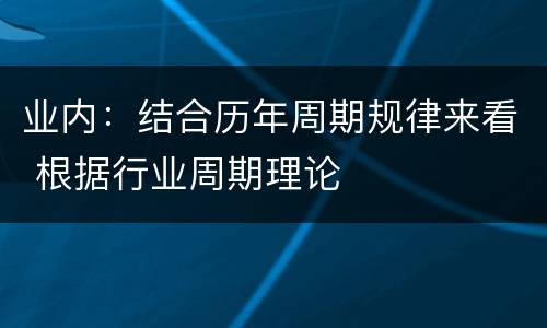 业内：结合历年周期规律来看 根据行业周期理论