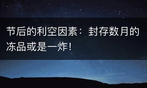 节后的利空因素：封存数月的冻品或是一炸！