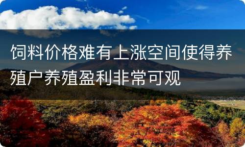 饲料价格难有上涨空间使得养殖户养殖盈利非常可观