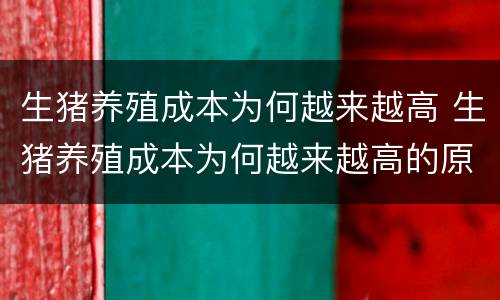 生猪养殖成本为何越来越高 生猪养殖成本为何越来越高的原因