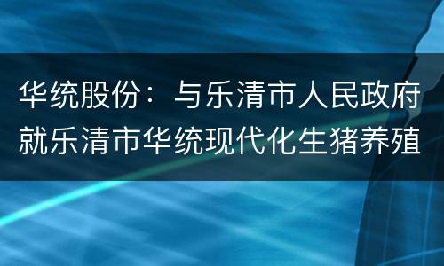 华统股份：与乐清市人民政府就乐清市华统现代化生猪养殖项目达成