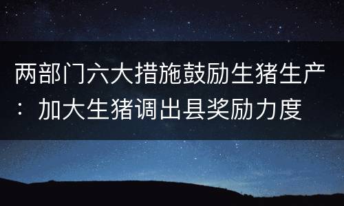 两部门六大措施鼓励生猪生产：加大生猪调出县奖励力度