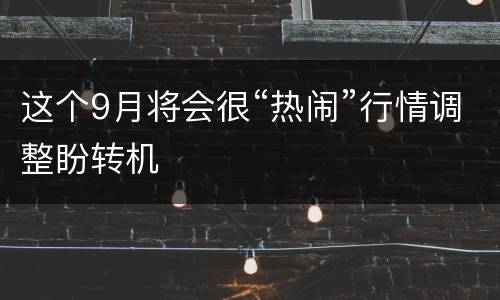 这个9月将会很“热闹”行情调整盼转机