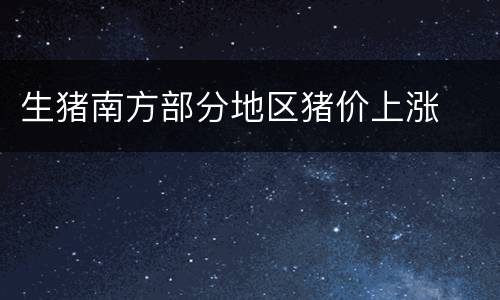 生猪南方部分地区猪价上涨