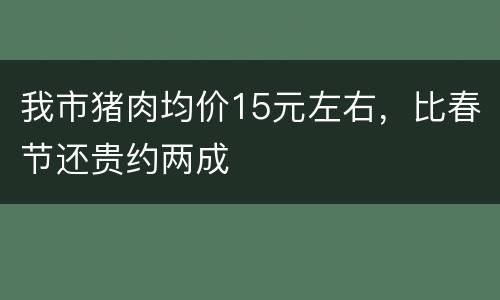 我市猪肉均价15元左右，比春节还贵约两成