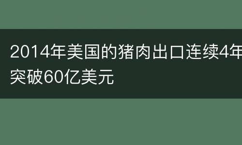 2014年美国的猪肉出口连续4年突破60亿美元