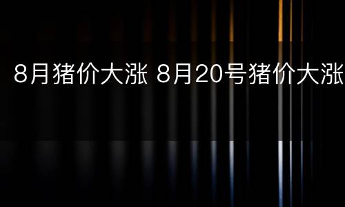 8月猪价大涨 8月20号猪价大涨