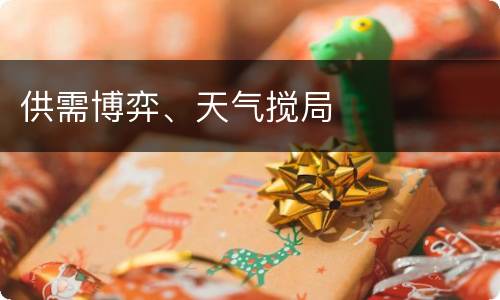 供需博弈、天气搅局