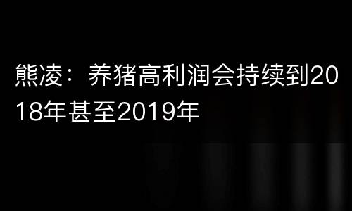 熊凌：养猪高利润会持续到2018年甚至2019年