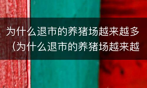 为什么退市的养猪场越来越多（为什么退市的养猪场越来越多了）