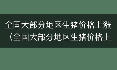 全国大部分地区生猪价格上涨（全国大部分地区生猪价格上涨多少）