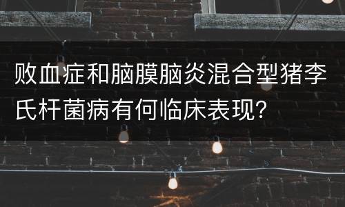 败血症和脑膜脑炎混合型猪李氏杆菌病有何临床表现？