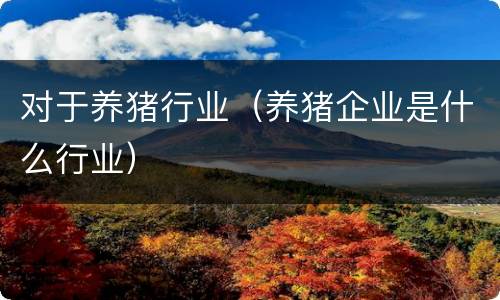 对于养猪行业（养猪企业是什么行业）