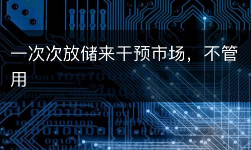 一次次放储来干预市场，不管用