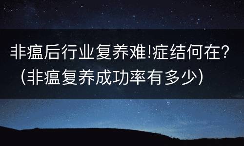 非瘟后行业复养难!症结何在?（非瘟复养成功率有多少）