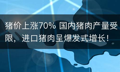 猪价上涨70% 国内猪肉产量受限，进口猪肉呈爆发式增长！能否填补